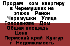 Продам 3 ком. квартиру в Черемушках на 3 этаже › Район ­ Черемушки › Улица ­ Голованова › Дом ­ 45 › Общая площадь ­ 60 › Цена ­ 2 600 000 - Пермский край, Кунгур г. Недвижимость » Квартиры продажа   